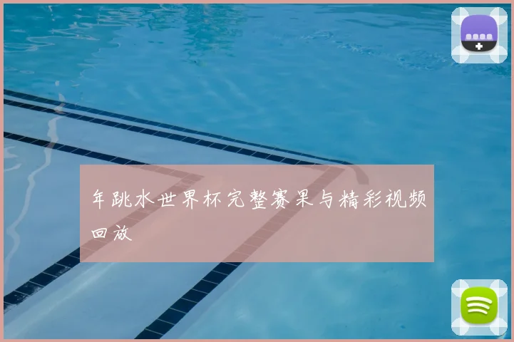 年跳水世界杯完整赛果与精彩视频回放