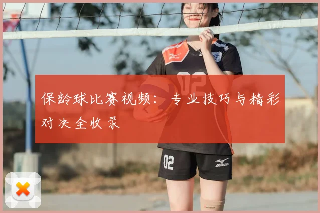 保龄球比赛视频:专业技巧与精彩对决全收录