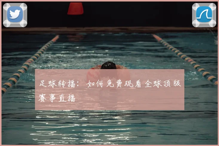 足球转播:如何免费观看全球顶级赛事直播