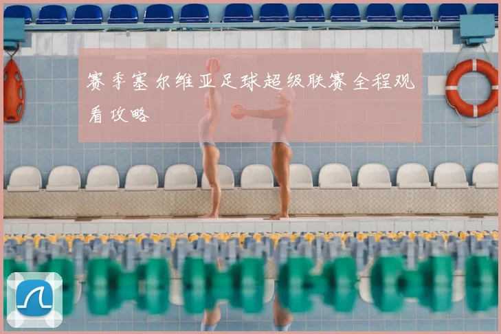 赛季塞尔维亚足球超级联赛全程观看攻略